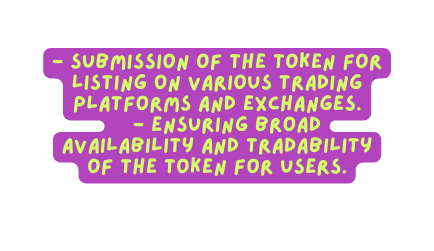 Submission of the token for listing on various trading platforms and exchanges Ensuring broad availability and tradability of the token for users